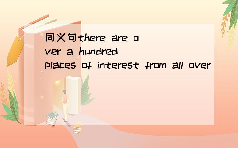 同义句there are over a hundred places of interest from all over