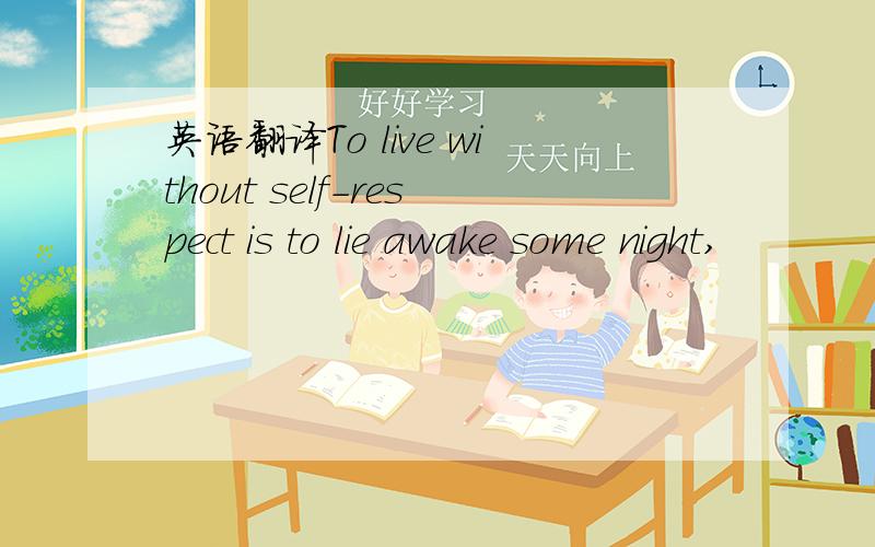 英语翻译To live without self-respect is to lie awake some night,