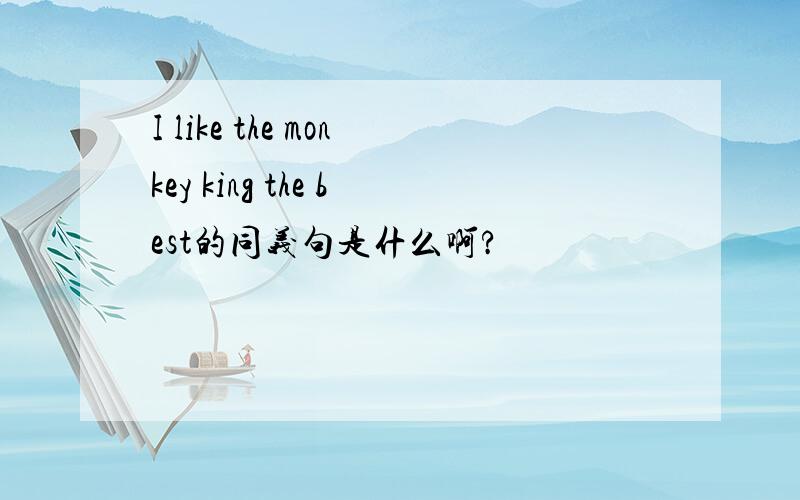 I like the monkey king the best的同义句是什么啊?