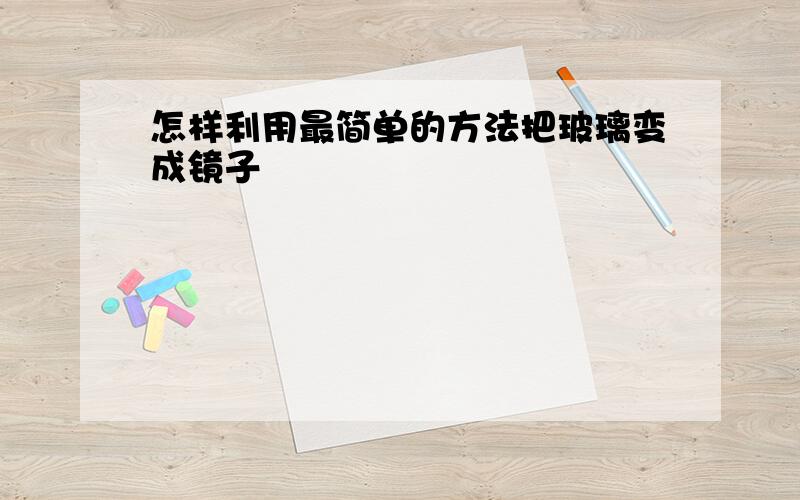 怎样利用最简单的方法把玻璃变成镜子