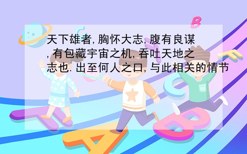 天下雄者,胸怀大志,腹有良谋,有包藏宇宙之机,吞吐天地之志也.出至何人之口,与此相关的情节