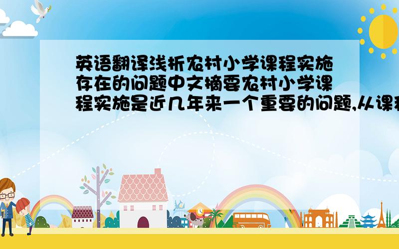 英语翻译浅析农村小学课程实施存在的问题中文摘要农村小学课程实施是近几年来一个重要的问题,从课程实施的保障体系、课程教学编