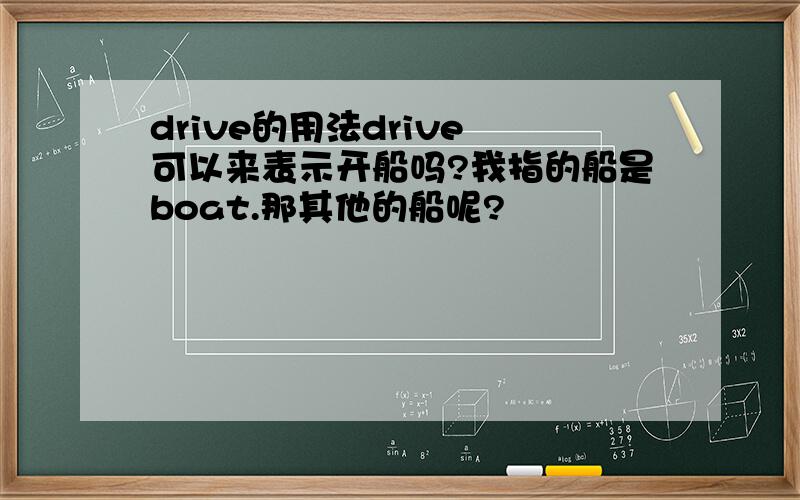 drive的用法drive 可以来表示开船吗?我指的船是boat.那其他的船呢?