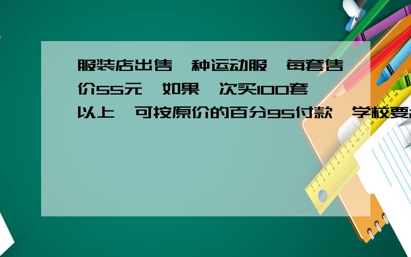 服装店出售一种运动服,每套售价55元,如果一次买100套以上,可按原价的百分95付款,学校要240套该付多少