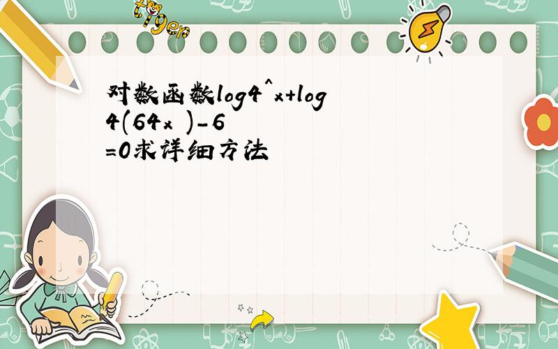 对数函数log4^x+log4(64x²)-6=0求详细方法