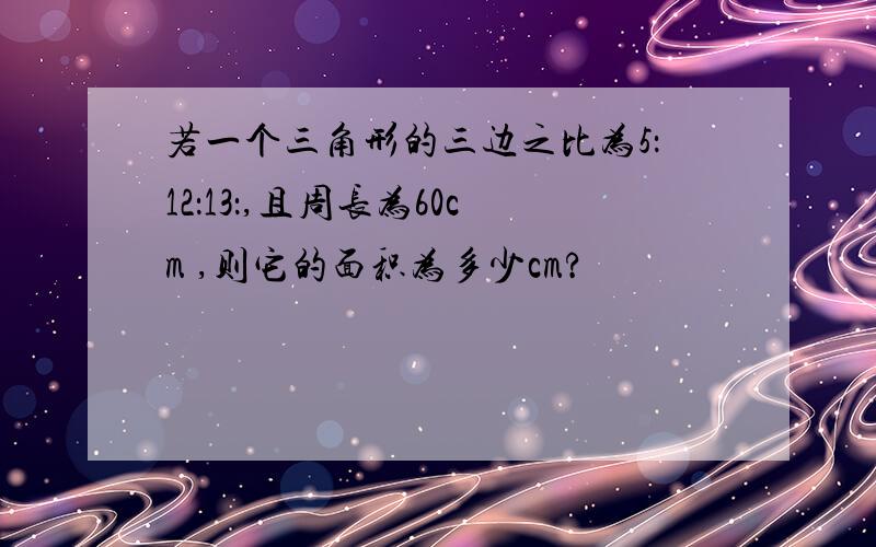 若一个三角形的三边之比为5：12：13：,且周长为60cm ,则它的面积为多少cm?