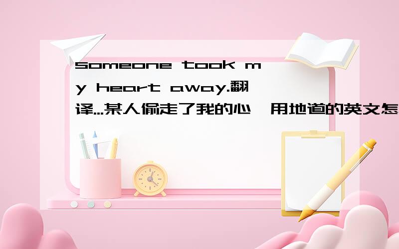 someone took my heart away.翻译...某人偷走了我的心,用地道的英文怎么说