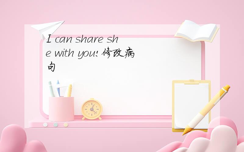 I can share she with you!修改病句