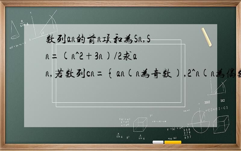 数列an的前n项和为Sn,Sn=(n^2+3n)/2求an,若数列cn={an(n为奇数),2^n(n为偶数)}求cn的