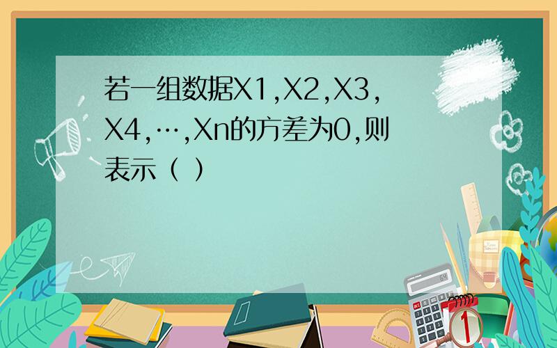 若一组数据X1,X2,X3,X4,…,Xn的方差为0,则表示（ ）