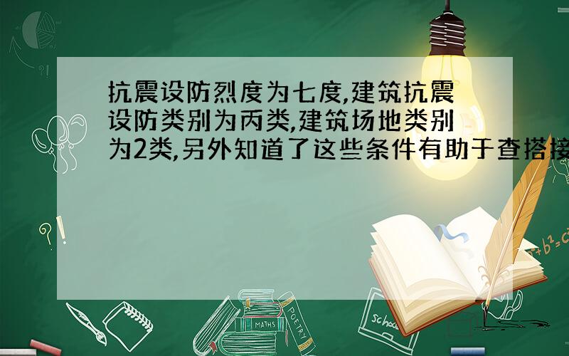 抗震设防烈度为七度,建筑抗震设防类别为丙类,建筑场地类别为2类,另外知道了这些条件有助于查搭接长度和锚固长度吗?