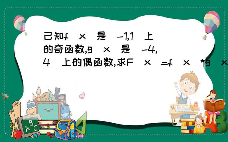 已知f(x)是[-1,1]上的奇函数,g(x)是(-4,4)上的偶函数,求F(x)=f(x)*g(x)的定义域并判断F(