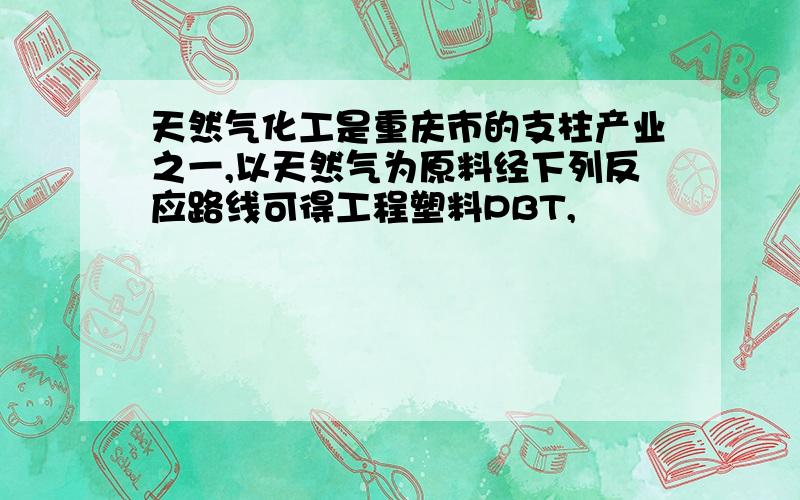 天然气化工是重庆市的支柱产业之一,以天然气为原料经下列反应路线可得工程塑料PBT,