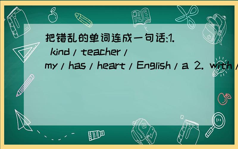 把错乱的单词连成一句话:1. kind/teacher/my/has/heart/English/a 2. with/h