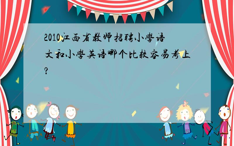 2010江西省教师招聘小学语文和小学英语哪个比较容易考上?