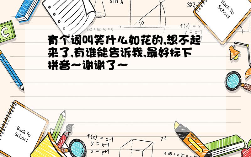 有个词叫笑什么如花的,想不起来了,有谁能告诉我,最好标下拼音～谢谢了～