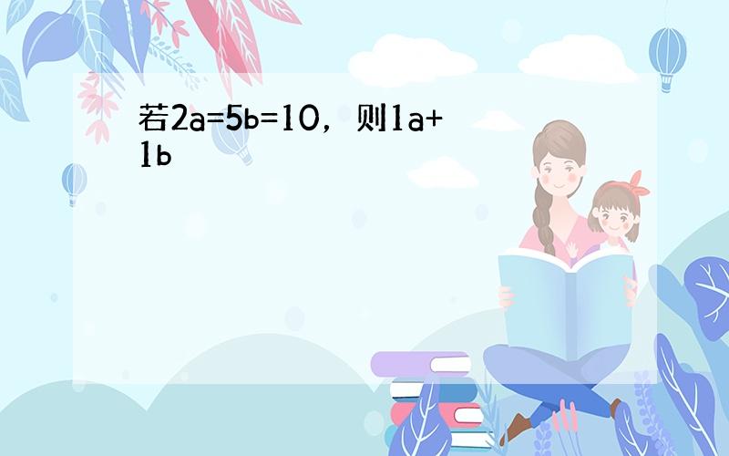 若2a=5b=10，则1a+1b