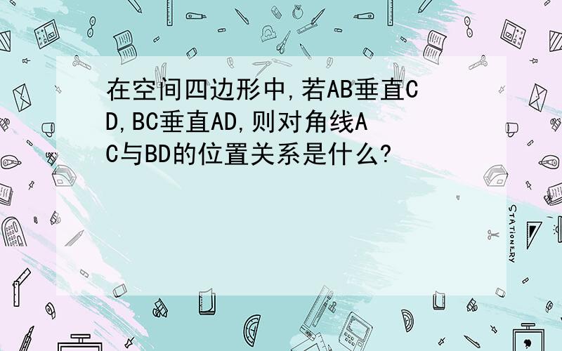 在空间四边形中,若AB垂直CD,BC垂直AD,则对角线AC与BD的位置关系是什么?