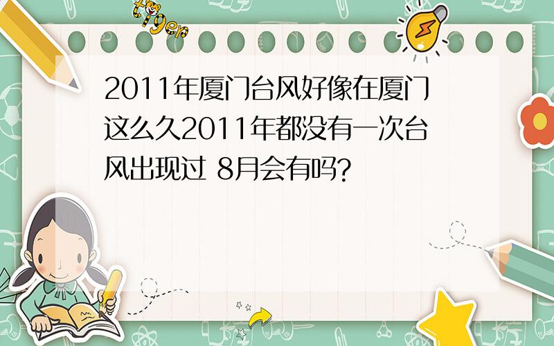 2011年厦门台风好像在厦门这么久2011年都没有一次台风出现过 8月会有吗?