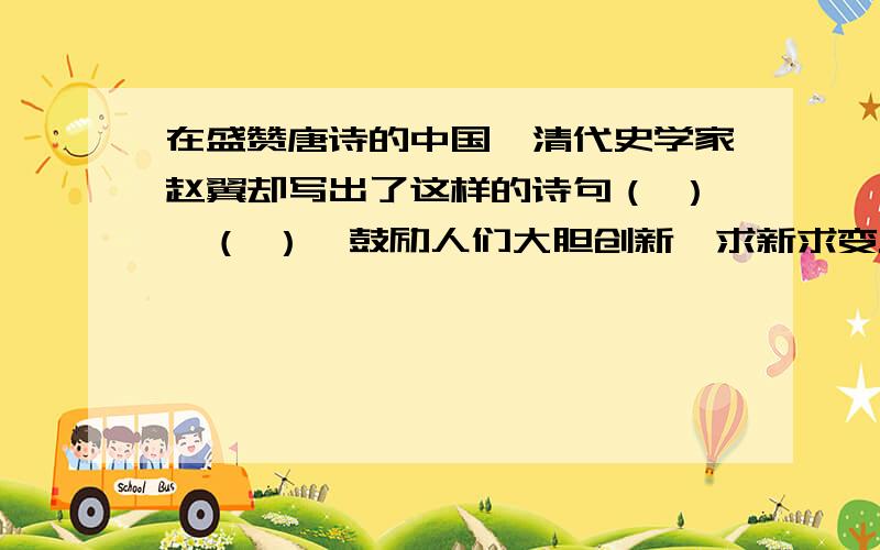 在盛赞唐诗的中国,清代史学家赵翼却写出了这样的诗句（ ）,（ ）,鼓励人们大胆创新,求新求变.