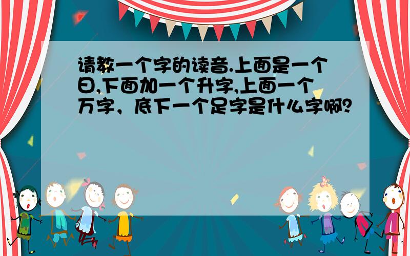 请教一个字的读音.上面是一个曰,下面加一个升字,上面一个万字，底下一个足字是什么字啊？