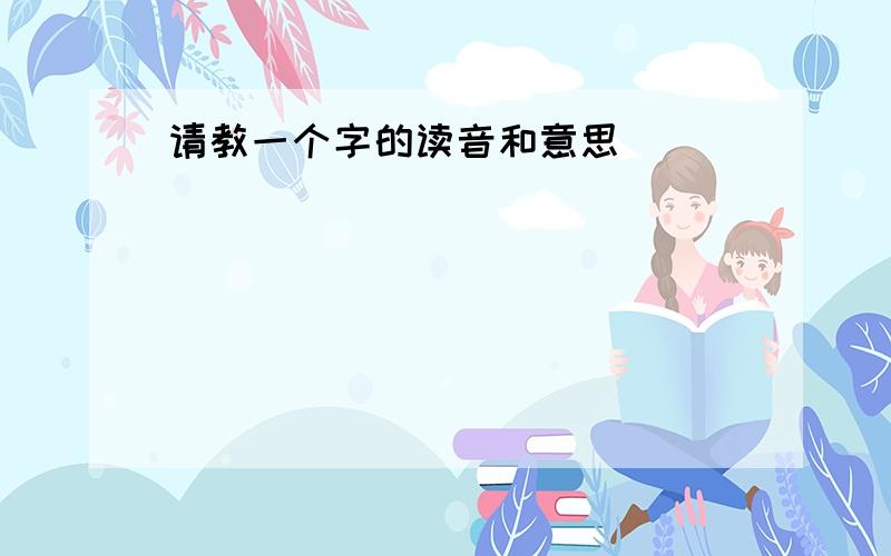 请教一个字的读音和意思