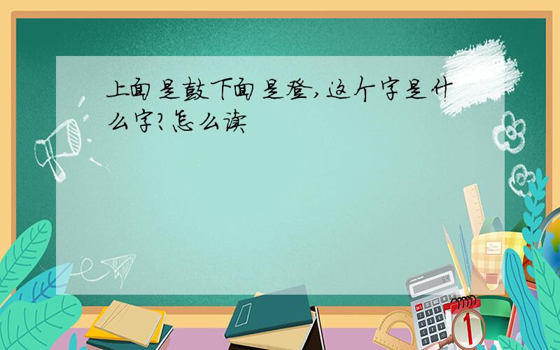 上面是鼓下面是登,这个字是什么字?怎么读