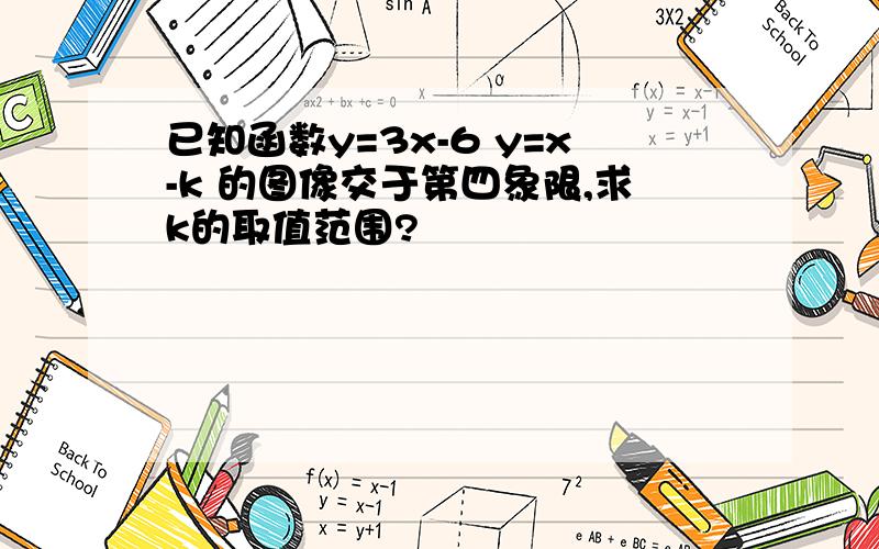 已知函数y=3x-6 y=x-k 的图像交于第四象限,求k的取值范围?