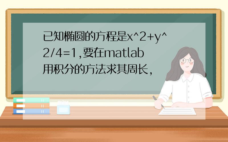 已知椭圆的方程是x^2+y^2/4=1,要在matlab用积分的方法求其周长,