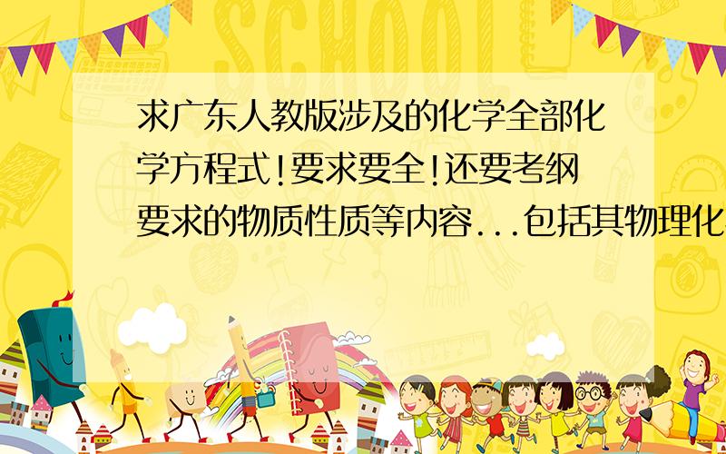 求广东人教版涉及的化学全部化学方程式!要求要全!还要考纲要求的物质性质等内容...包括其物理化学性质等等...