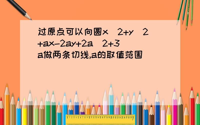 过原点可以向圆x^2+y^2+ax-2ay+2a^2+3a做两条切线,a的取值范围