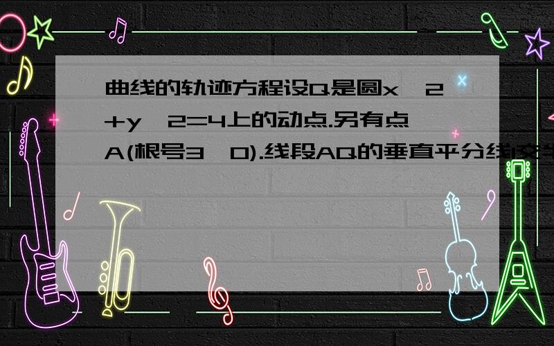 曲线的轨迹方程设Q是圆x^2+y^2=4上的动点.另有点A(根号3,0).线段AQ的垂直平分线l交半径OQ于点P当Q点在