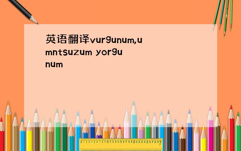 英语翻译vurgunum,umntsuzum yorgunum