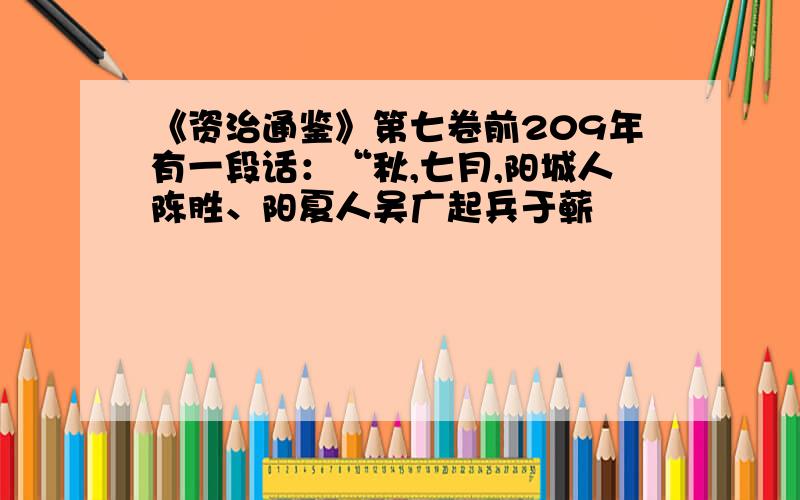 《资治通鉴》第七卷前209年有一段话：“秋,七月,阳城人陈胜、阳夏人吴广起兵于蕲