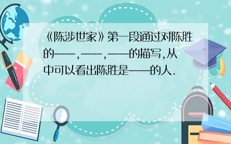 《陈涉世家》第一段通过对陈胜的——,——,——的描写,从中可以看出陈胜是——的人.