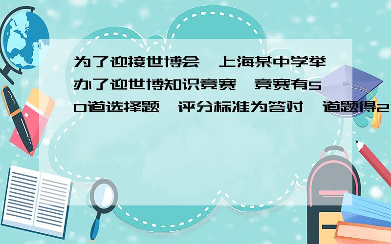 为了迎接世博会,上海某中学举办了迎世博知识竞赛,竞赛有50道选择题,评分标准为答对一道题得2分,答错一题扣1分,不答不得