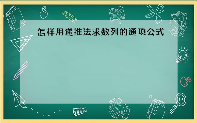 怎样用递推法求数列的通项公式