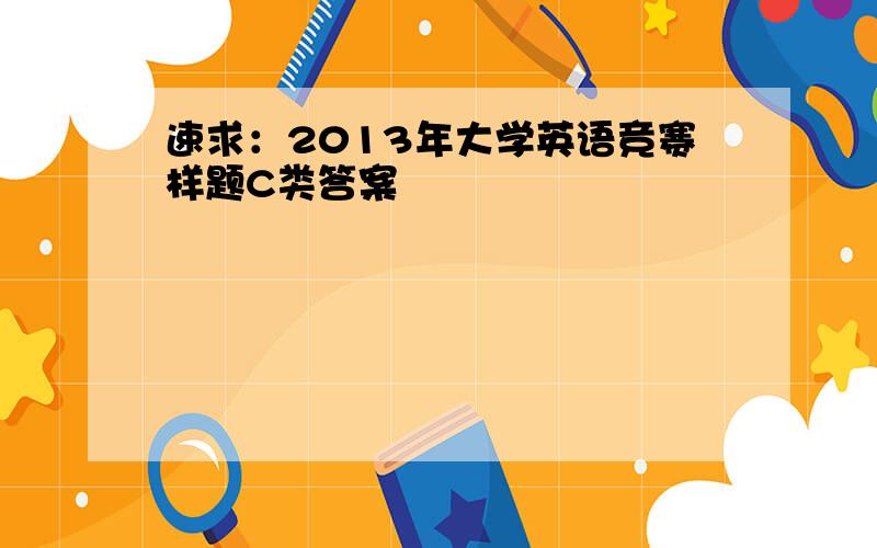 速求：2013年大学英语竞赛样题C类答案