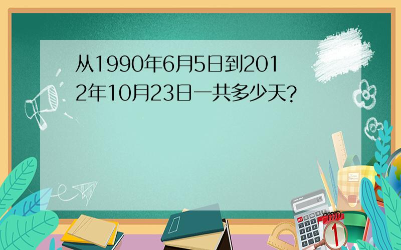 从1990年6月5日到2012年10月23日一共多少天?