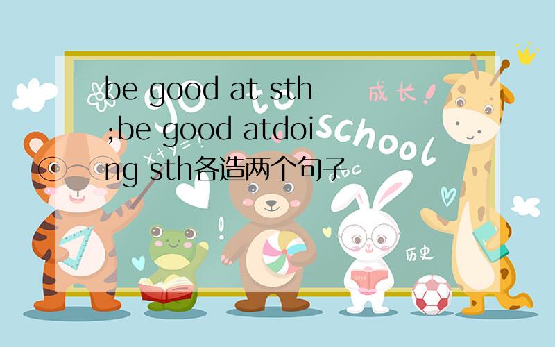 be good at sth;be good atdoing sth各造两个句子