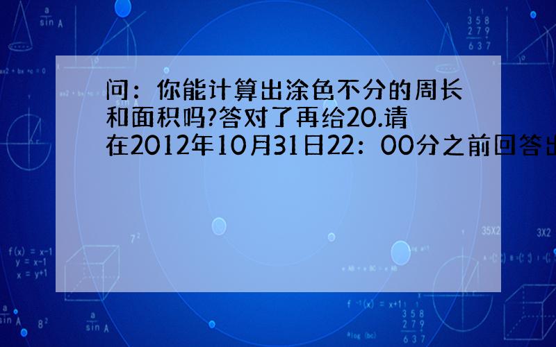 问：你能计算出涂色不分的周长和面积吗?答对了再给20.请在2012年10月31日22：00分之前回答出.