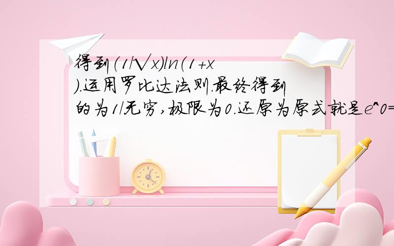 得到（1/√x）ln（1+x）.运用罗比达法则.最终得到的为1/无穷,极限为0.还原为原式就是e^0=1.