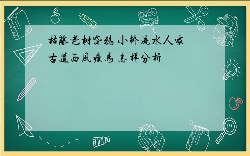 枯藤老树昏鸦 小桥流水人家　古道西风瘦马 怎样分析