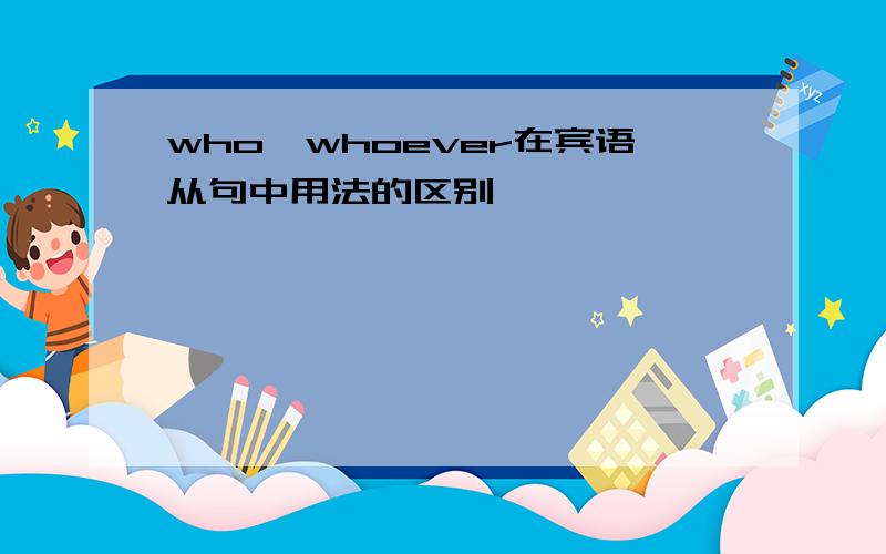 who,whoever在宾语从句中用法的区别