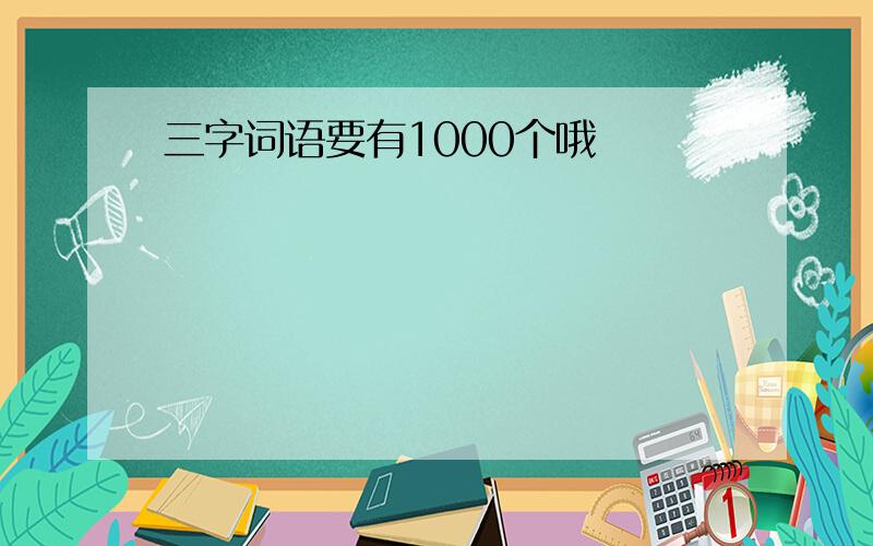 三字词语要有1000个哦