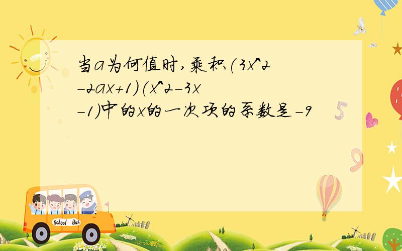 当a为何值时,乘积(3x^2-2ax+1)(x^2-3x-1)中的x的一次项的系数是-9