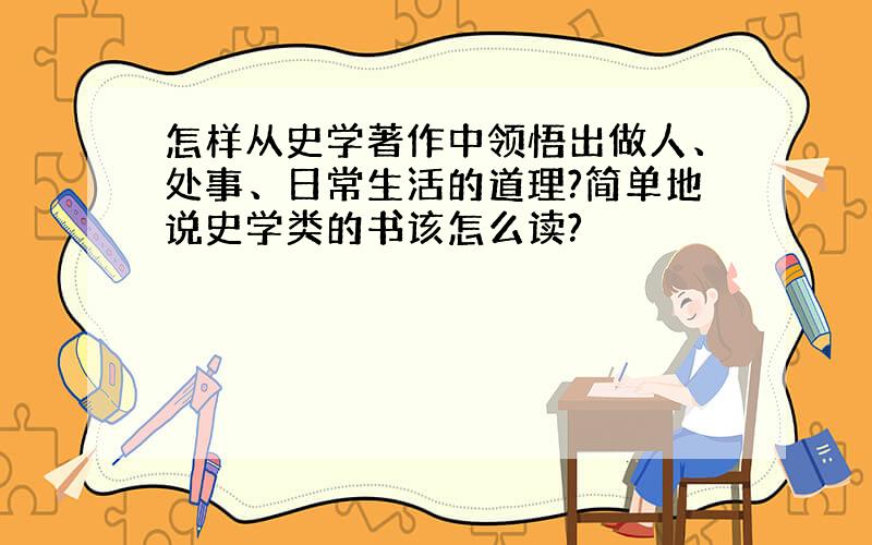 怎样从史学著作中领悟出做人、处事、日常生活的道理?简单地说史学类的书该怎么读?