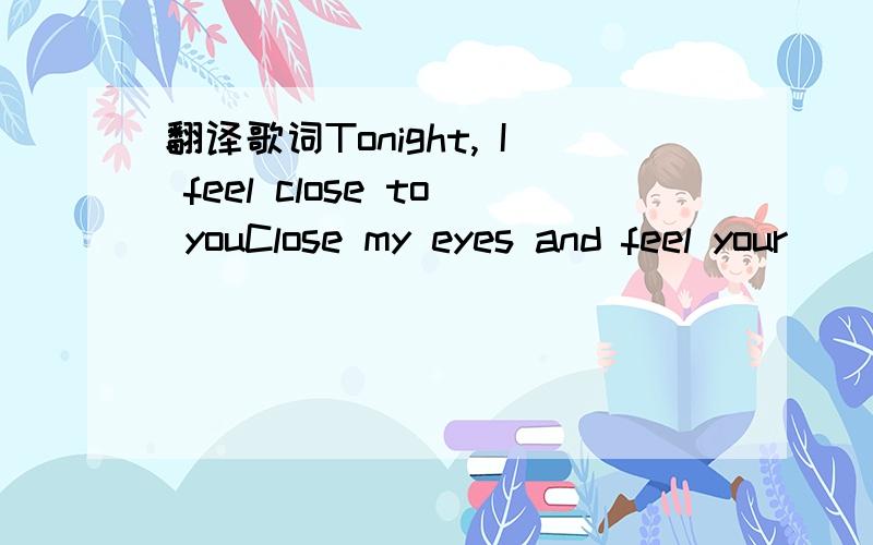 翻译歌词Tonight, I feel close to youClose my eyes and feel your