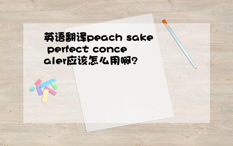 英语翻译peach sake perfect concealer应该怎么用啊?