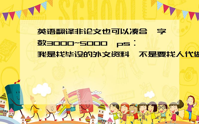 英语翻译非论文也可以凑合,字数3000~5000,ps：我是找毕设的外文资料,不是要找人代做论文啊!==!